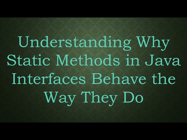 Understanding Why Static Methods in Java Interfaces Behave the Way They Do