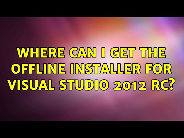 Where can I get the offline installer for Visual Studio 2012 RC? (2 Solutions!!)