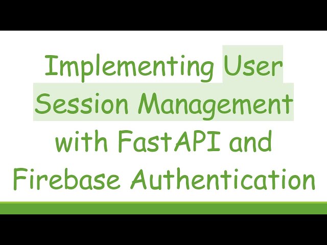 Implementing User Session Management with FastAPI and Firebase Authentication