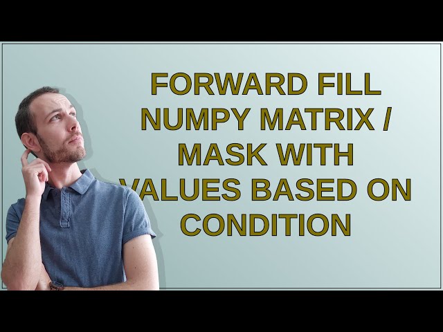 Forward fill Numpy matrix / mask with values based on condition