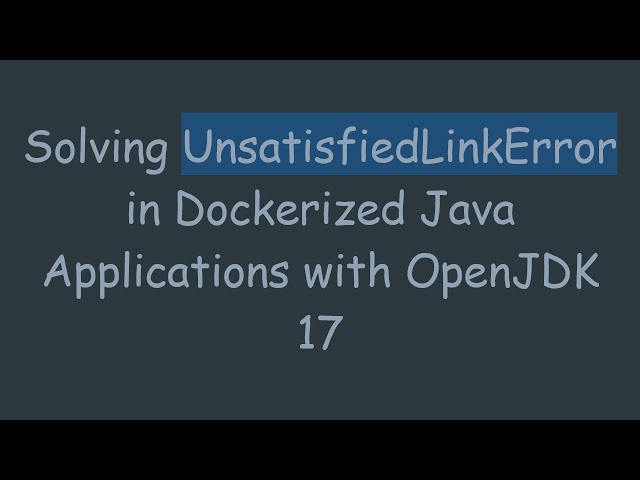 Solving UnsatisfiedLinkError in Dockerized Java Applications with OpenJDK 17