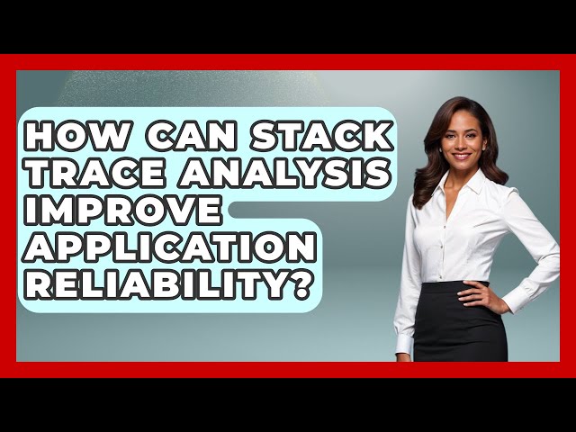 How Can Stack Trace Analysis Improve Application Reliability? - Learn To Troubleshoot