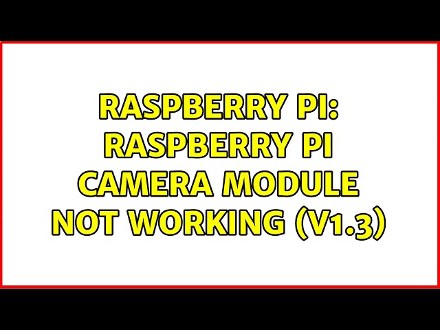 Raspberry Pi: Raspberry Pi Camera Module not working (v1.3) (4 Solutions!!)