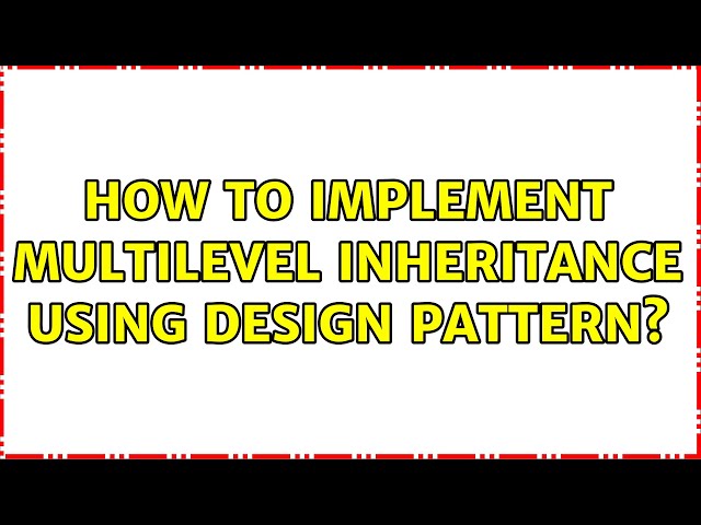 How to implement multilevel inheritance using design pattern?