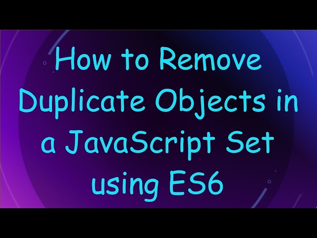 How to Remove Duplicate Objects in a JavaScript Set using ES6