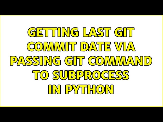 Getting last git commit date via passing git command to subprocess in python (2 Solutions!!)