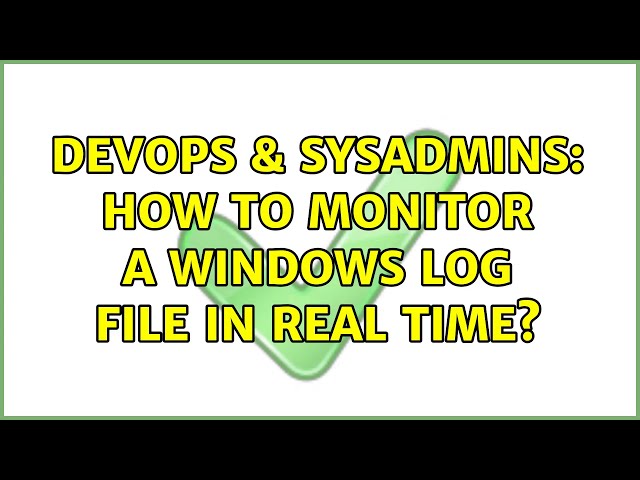 DevOps & SysAdmins: How to monitor a windows log file in real time? (13 Solutions!!)