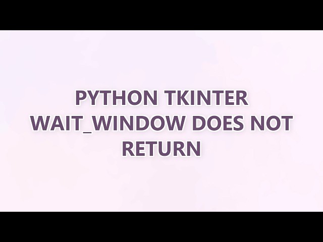 Python tkinter wait_window does not return (2 SOLUTIONS!!)