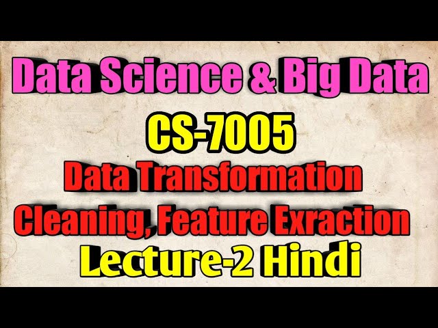 Data Transformation & Cleaning, Feature Exraction|Data Science & Big Data|Lecture - 2|In Hindi