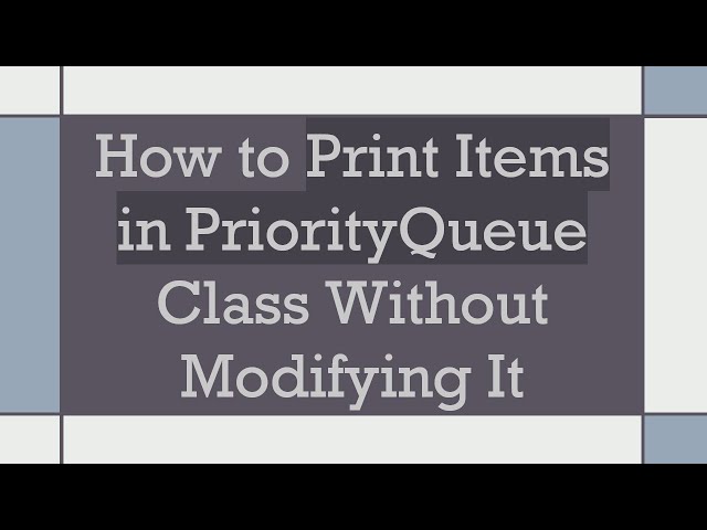 How to Print Items in PriorityQueue Class Without Modifying It