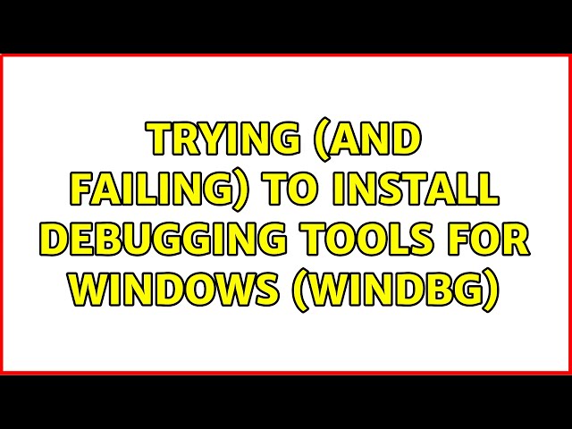 Trying (and failing) to install Debugging Tools for Windows (WinDbg) (2 Solutions!!)