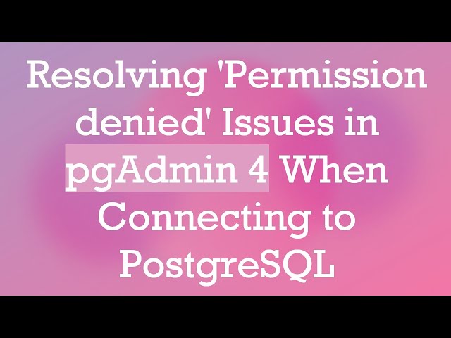 Resolving 'Permission denied' Issues in pgAdmin 4 When Connecting to PostgreSQL