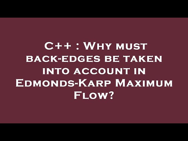 C++ : Why must back-edges be taken into account in Edmonds-Karp Maximum Flow?