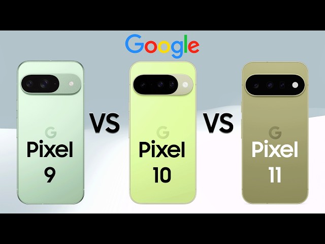 Google Pixel 9 vs Pixel 10 vs Pixel 11