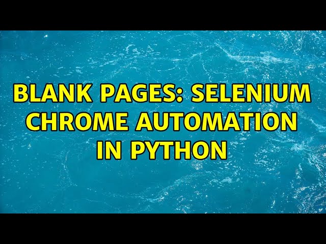 Blank pages: Selenium Chrome automation in Python (2 Solutions!!)