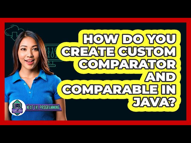 How Do You Create Custom Comparator And Comparable In Java? - Next LVL Programming