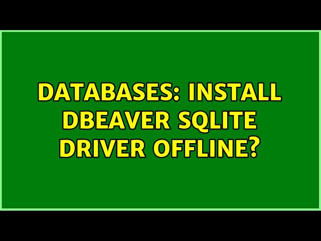 Databases: Install DBeaver SQLite driver offline? (2 Solutions!!)