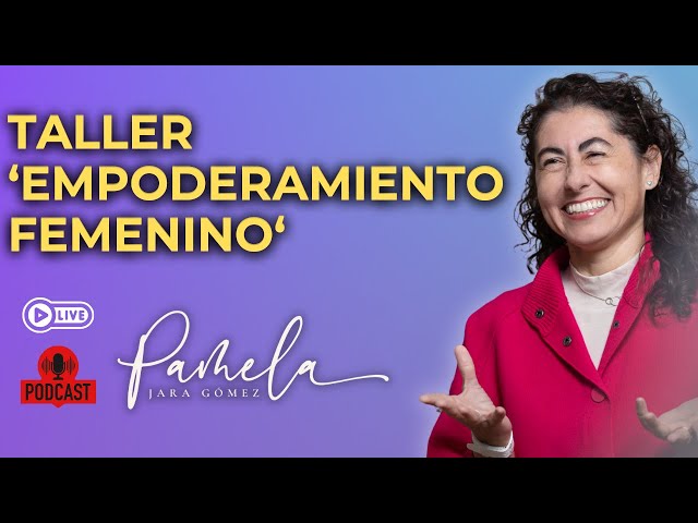Empoderamiento Femenino, taller completo - Pamela Jara Gómez