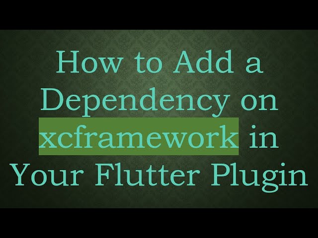 How to Add a Dependency on xcframework in Your Flutter Plugin