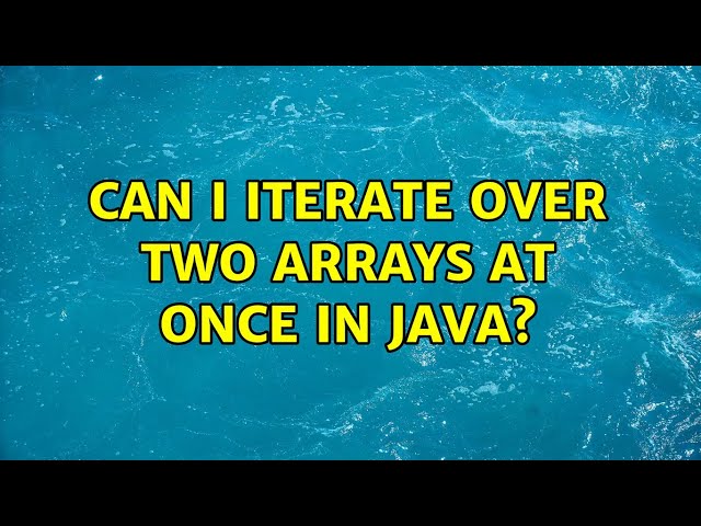 Can I iterate over two arrays at once in Java? (3 Solutions!!)