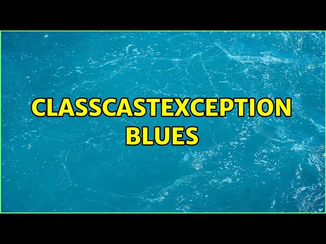 ClassCastException blues (3 Solutions!!)