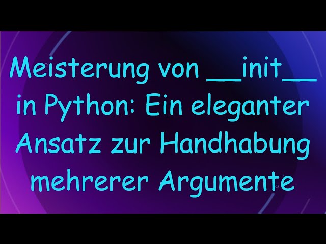 Meisterung von __init__ in Python: Ein eleganter Ansatz zur Handhabung mehrerer Argumente