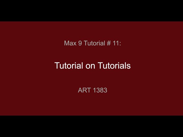 Max Tutorial # 11: Tutorial on Tutorials