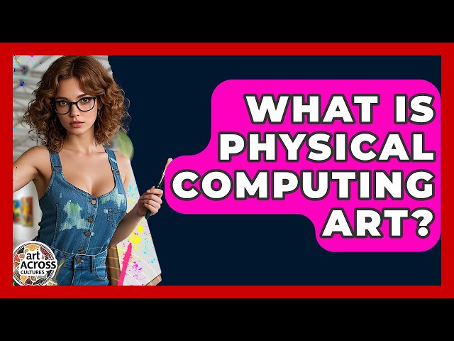 What Is Physical Computing Art? - Art Across Cultures