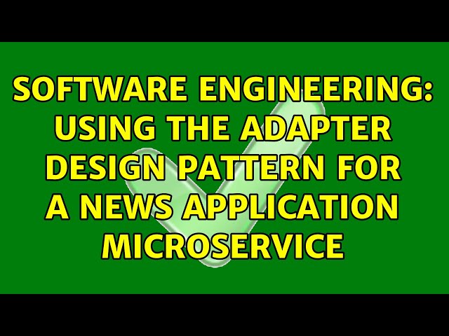 Software Engineering: Using the adapter design pattern for a news application microservice