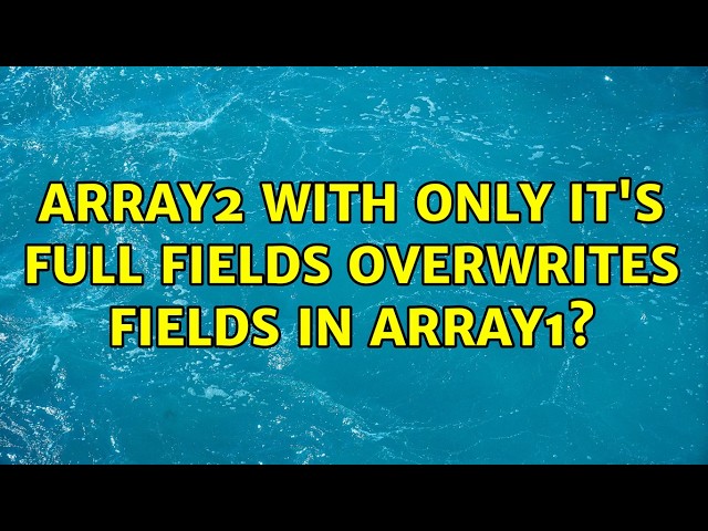Array2 with only it's full fields overwrites fields in Array1? (4 Solutions!!)
