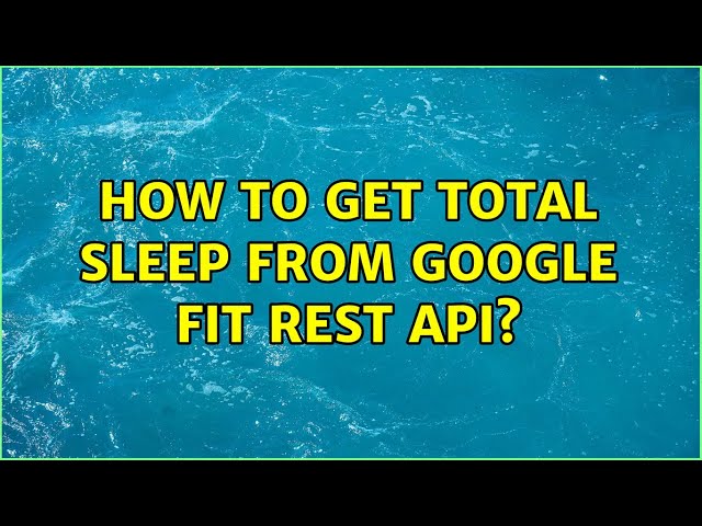 How to get Total Sleep from Google Fit REST API?