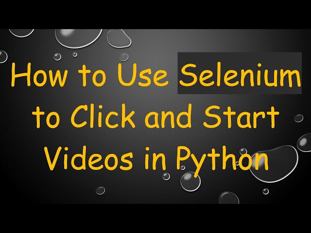 How to Use Selenium to Click and Start Videos in Python