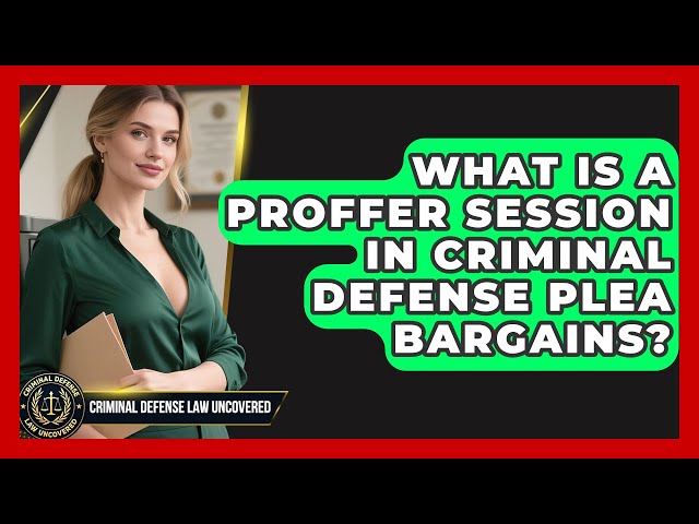 What Is A Proffer Session In Criminal Defense Plea Bargains? - Criminal Defense Law Uncovered
