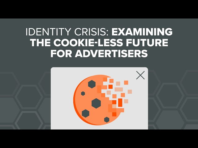Identity Crisis: Examining a Cookie-Less Future for Advertisers