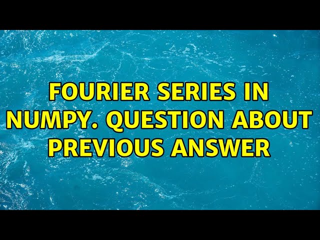 Fourier Series in Numpy. Question about Previous Answer (3 Solutions!!)