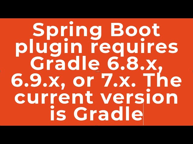 Spring Boot plugin requires Gradle 6.8.x, 6.9.x, or 7.x. The current version is Gradle