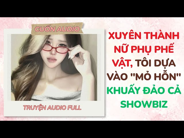 [Full Audio] Xuyên Thành Nữ Phụ Phế Vật, Tôi Dựa Vào "Mỏ Hỗn" Khuấy Đảo Cả Showbiz |Cuốn Audio#audio