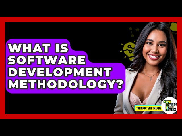 What Is Software Development Methodology? - Talking Tech Trends
