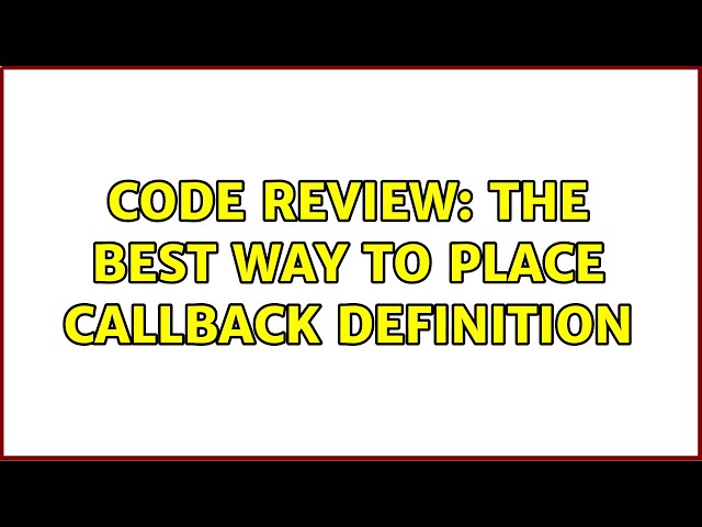 Code Review: The best way to place callback definition