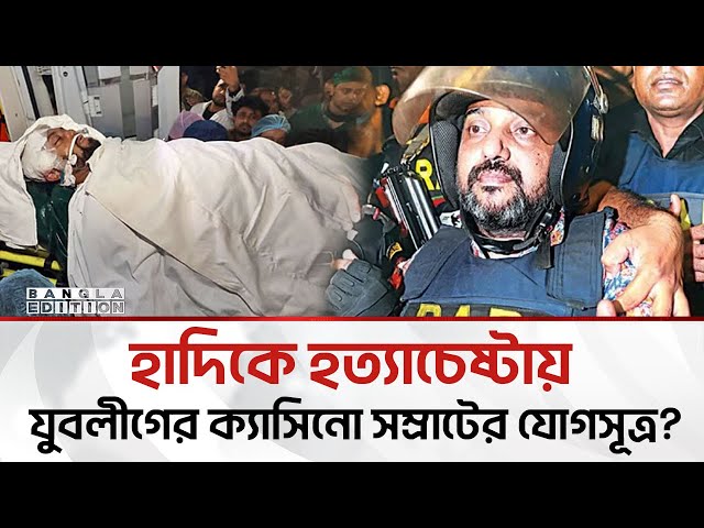 হাদিকে হ'ত্যা চেষ্টার সাথে জড়িত একাধিক | Bangla Edition