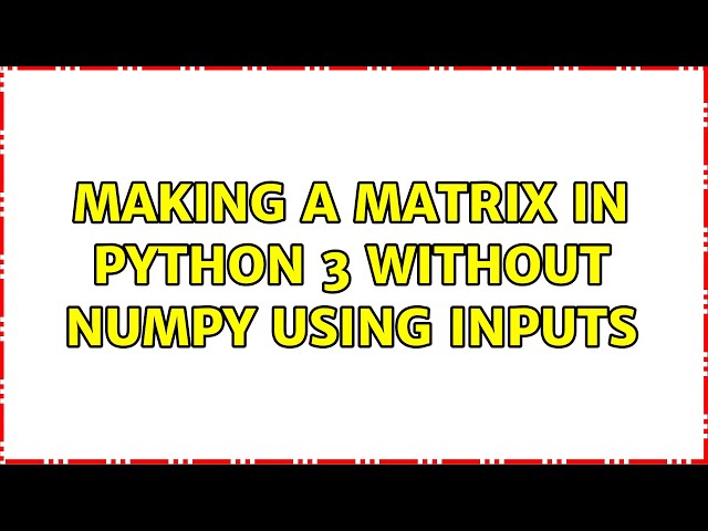 Making a matrix in python 3 without numpy using inputs (3 Solutions!!)
