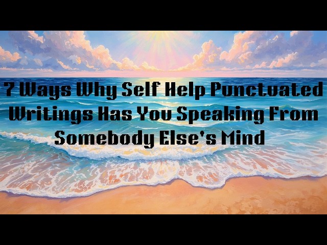 7 Ways Why Self Help & Punctuated Writings Have You Speaking from Somebody Else's Mind