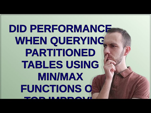 Dba: Did performance when querying partitioned tables using min/max functions or TOP improve afte...