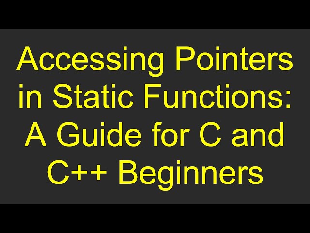 Accessing Pointers in Static Functions: A Guide for C and C+ +  Beginners