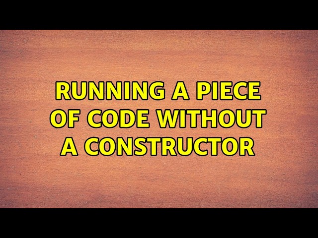Running a piece of code without a constructor (2 Solutions!!)