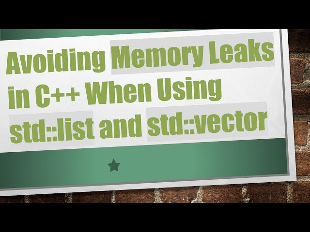 Avoiding Memory Leaks in C++ When Using std::list and std::vector