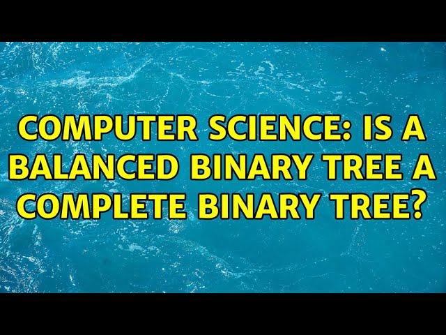 Computer Science: Is a balanced binary tree a complete binary tree?