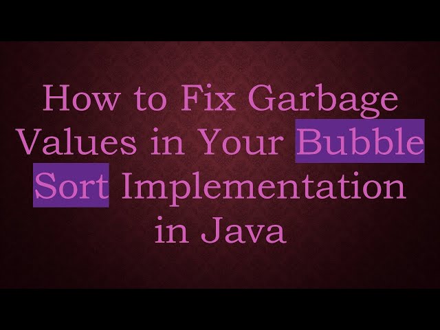 How to Fix Garbage Values in Your Bubble Sort Implementation in Java