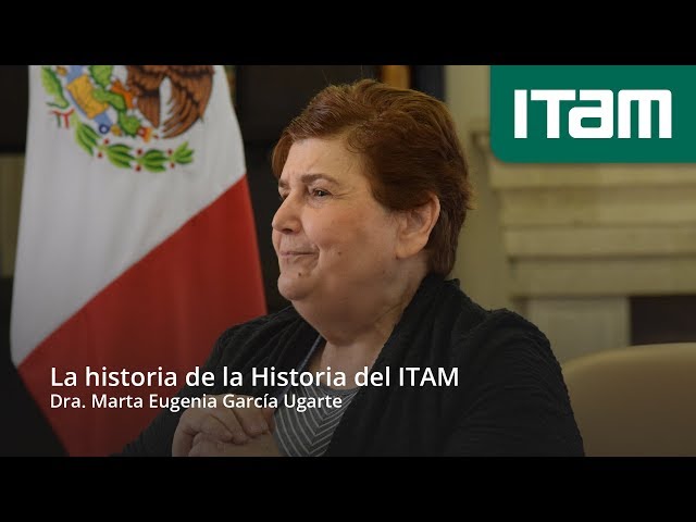 La historia de la Historia del ITAM. Dra. Marta Eugenia García Ugarte