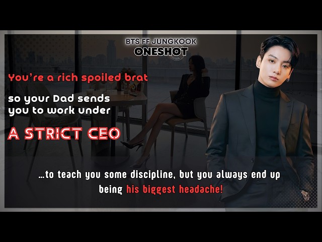 BTS FF You’re a rich spoiled brat so Ur Dad sends U to work under a strict CEO but U always.. JK FF